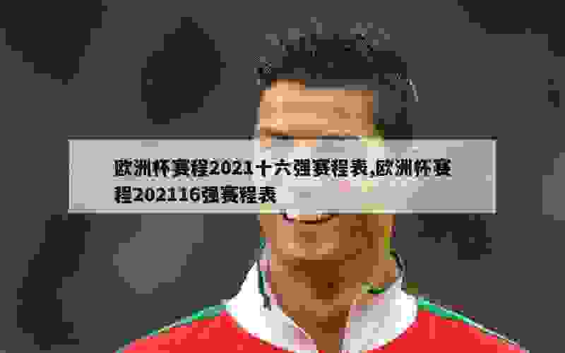 欧洲杯赛程2021十六强赛程表,欧洲杯赛程202116强赛程表