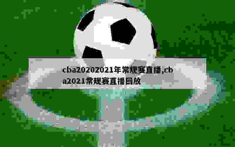 cba20202021年常规赛直播,cba2021常规赛直播回放