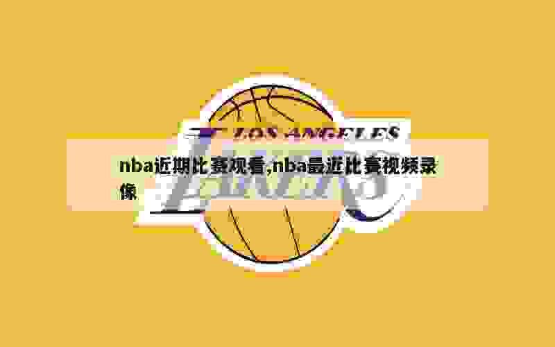 nba近期比赛观看,nba最近比赛视频录像