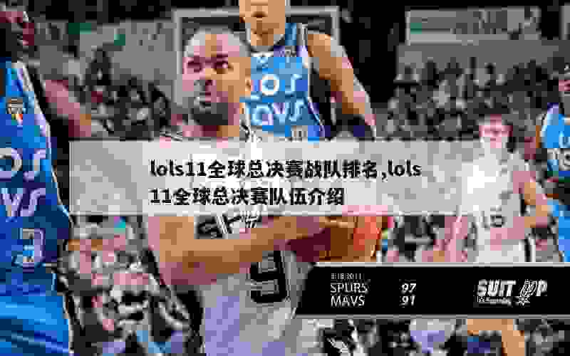 lols11全球总决赛战队排名,lols11全球总决赛队伍介绍