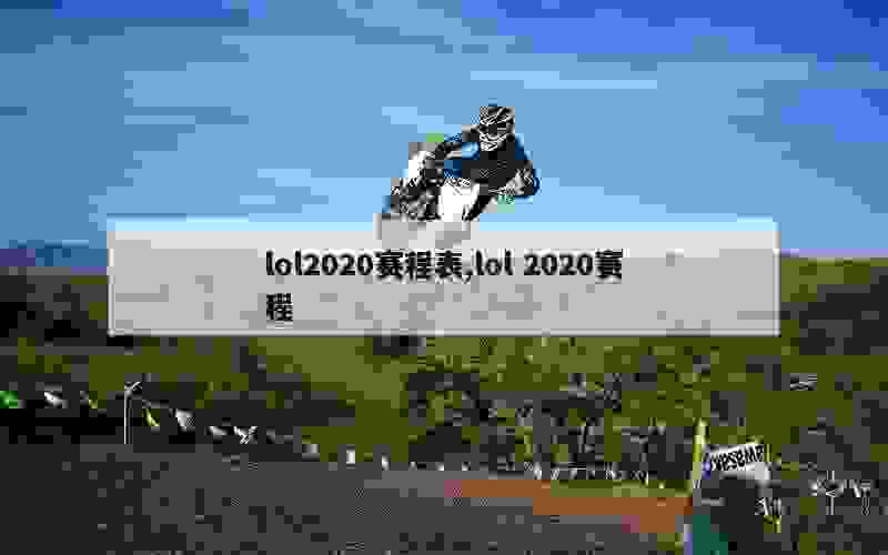 lol2020赛程表,lol 2020赛程