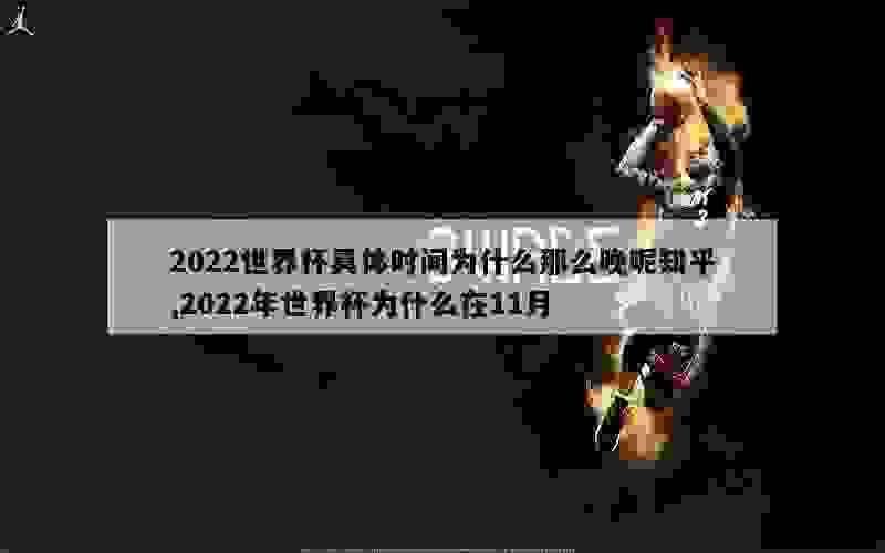 2022世界杯具体时间为什么那么晚呢知乎,2022年世界杯为什么在11月