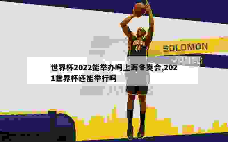 世界杯2022能举办吗上海冬奥会,2021世界杯还能举行吗