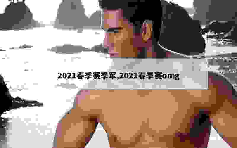 2021春季赛季军,2021春季赛omg