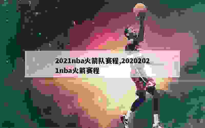 2021nba火箭队赛程,20202021nba火箭赛程