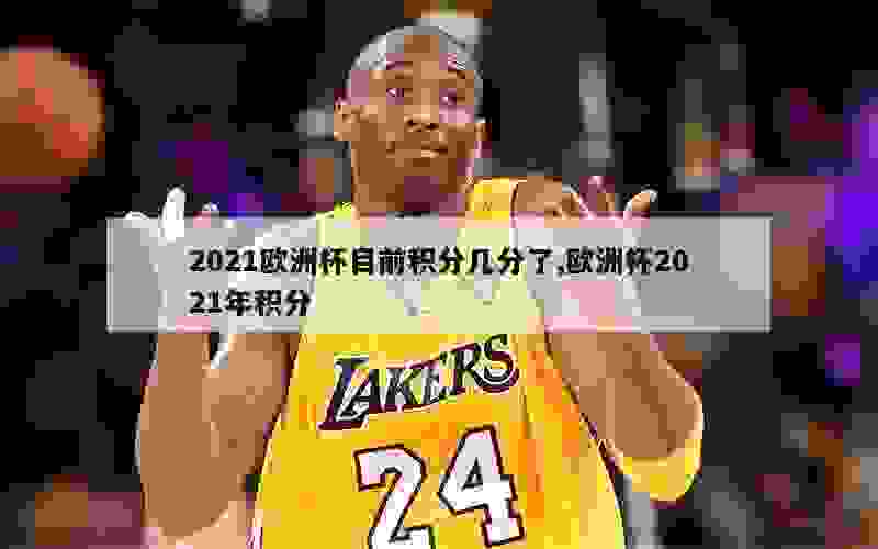 2021欧洲杯目前积分几分了,欧洲杯2021年积分