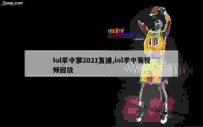 lol季中赛2021直播,lol季中赛视频回放