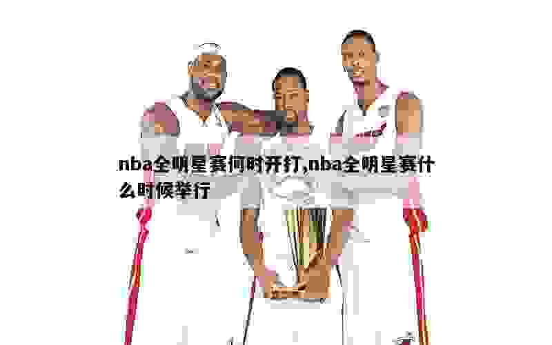 nba全明星赛何时开打,nba全明星赛什么时候举行