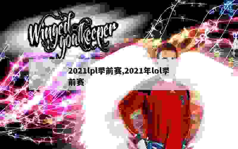 2021lpl季前赛,2021年lol季前赛