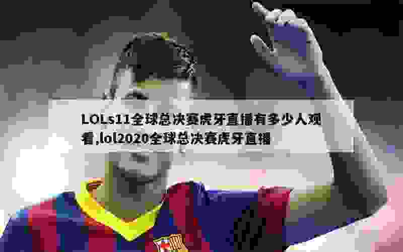 LOLs11全球总决赛虎牙直播有多少人观看,lol2020全球总决赛虎牙直播