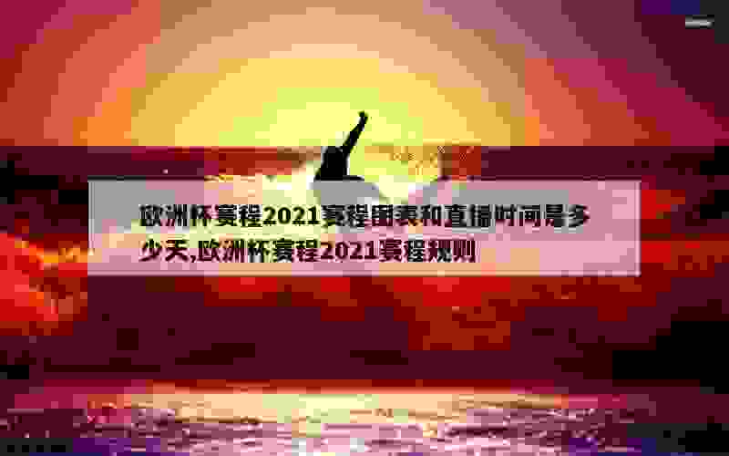 欧洲杯赛程2021赛程图表和直播时间是多少天,欧洲杯赛程2021赛程规则