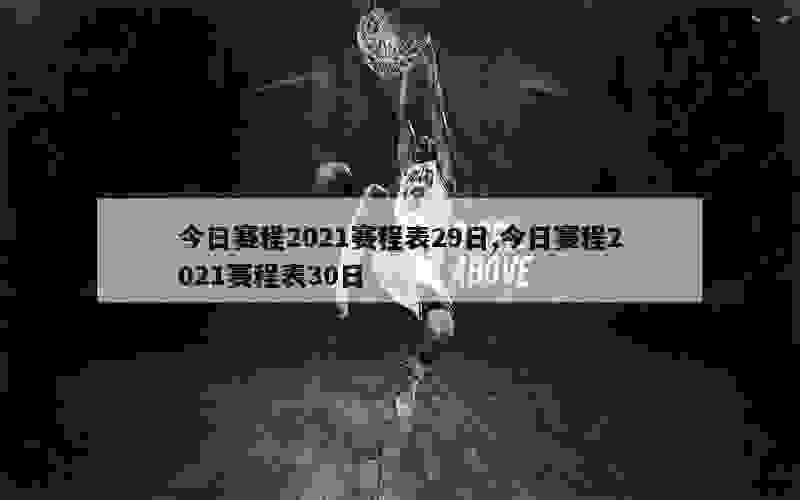 今日赛程2021赛程表29日,今日赛程2021赛程表30日