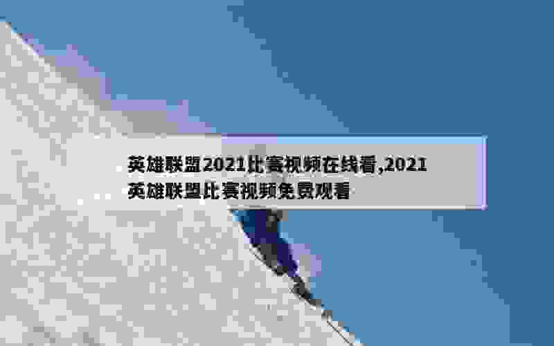 英雄联盟2021比赛视频在线看,2021英雄联盟比赛视频免费观看