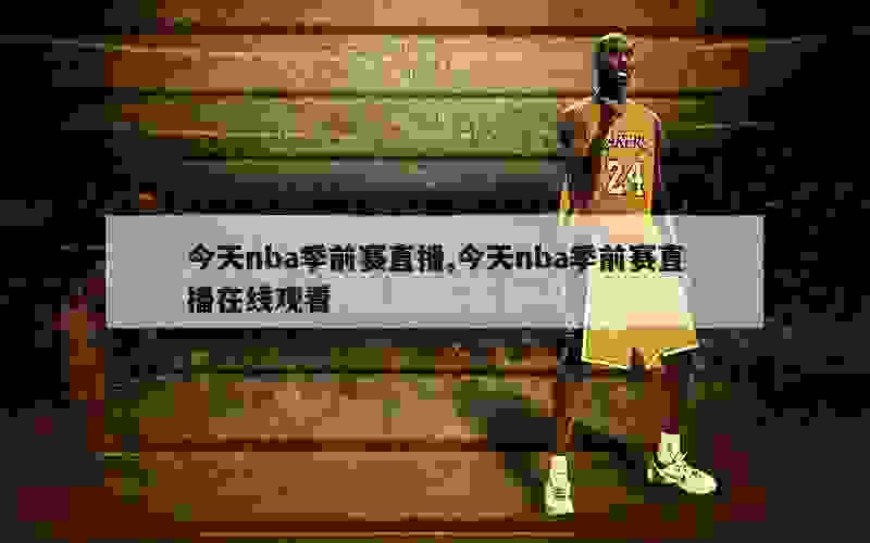 今天nba季前赛直播,今天nba季前赛直播在线观看