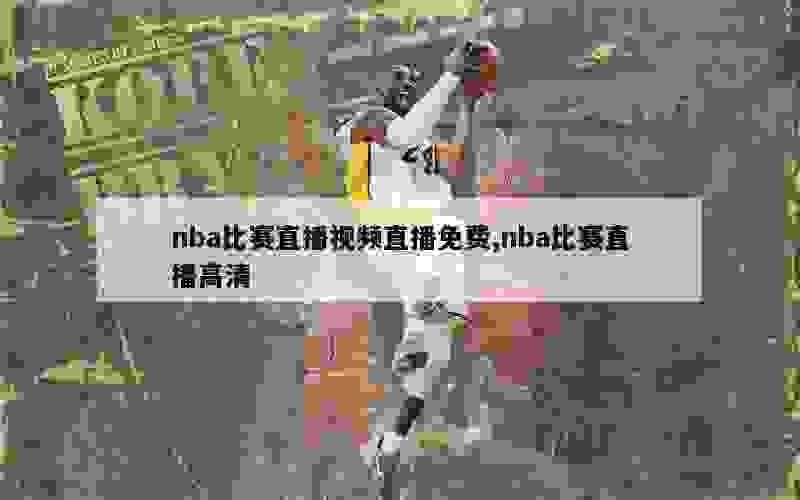 nba比赛直播视频直播免费,nba比赛直播高清