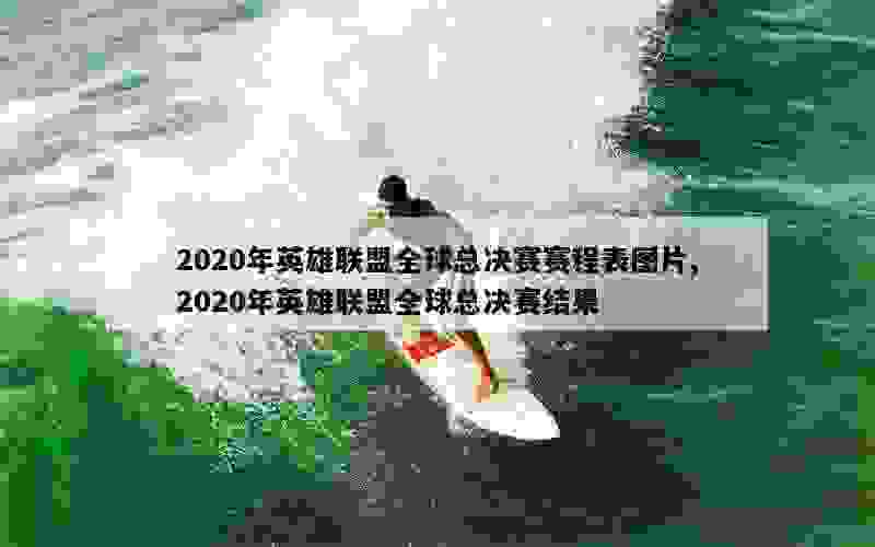 2020年英雄联盟全球总决赛赛程表图片,2020年英雄联盟全球总决赛结果