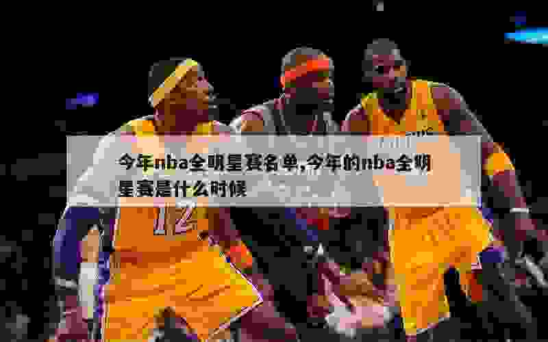 今年nba全明星赛名单,今年的nba全明星赛是什么时候