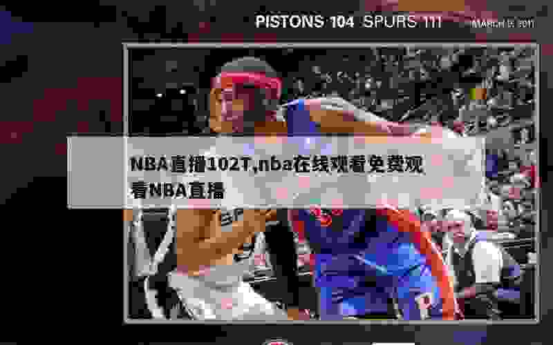 NBA直播102T,nba在线观看免费观看NBA直播