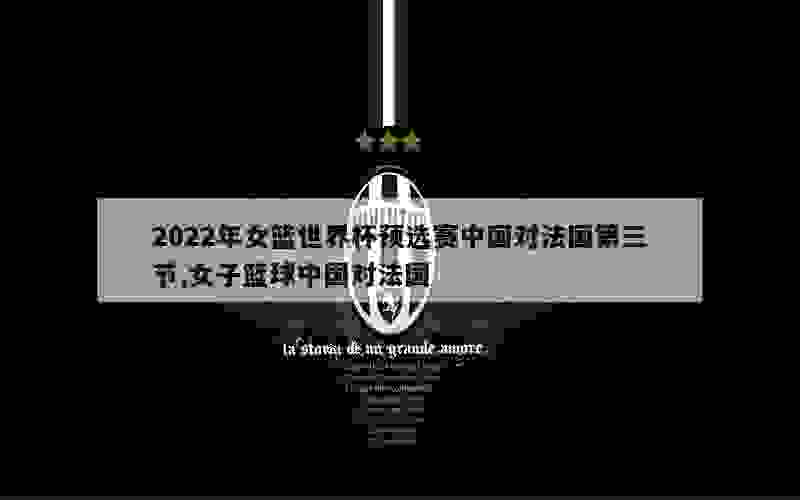 2022年女篮世界杯预选赛中国对法国第三节,女子篮球中国对法国