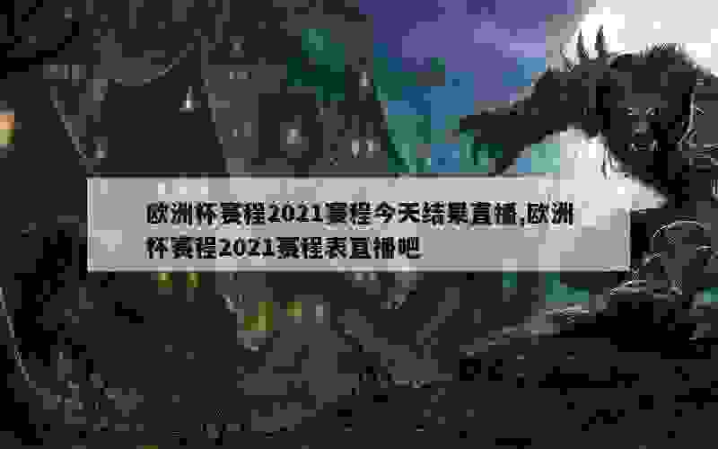 欧洲杯赛程2021赛程今天结果直播,欧洲杯赛程2021赛程表直播吧