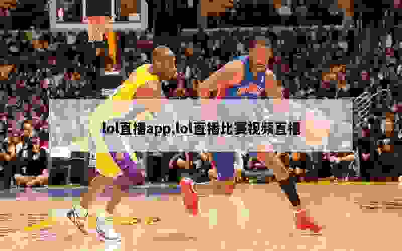 lol直播app,lol直播比赛视频直播