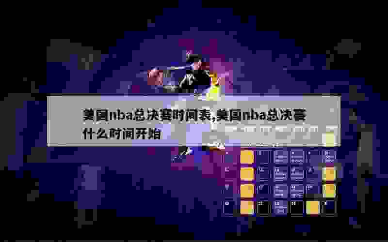 美国nba总决赛时间表,美国nba总决赛什么时间开始