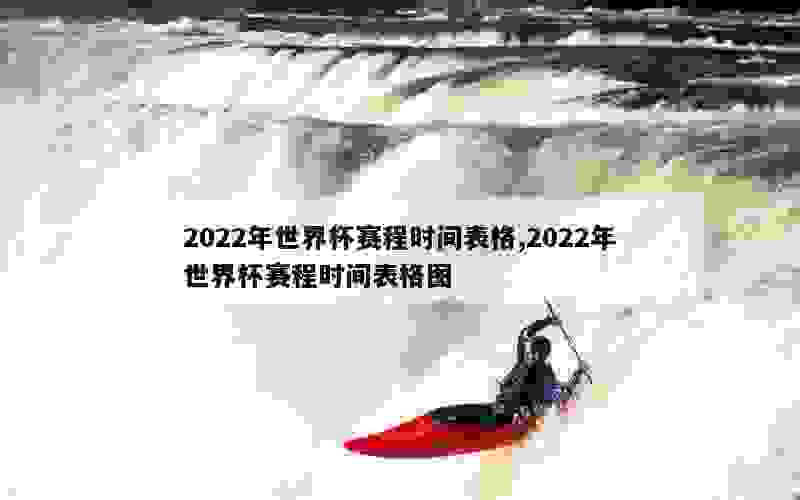 2022年世界杯赛程时间表格,2022年世界杯赛程时间表格图