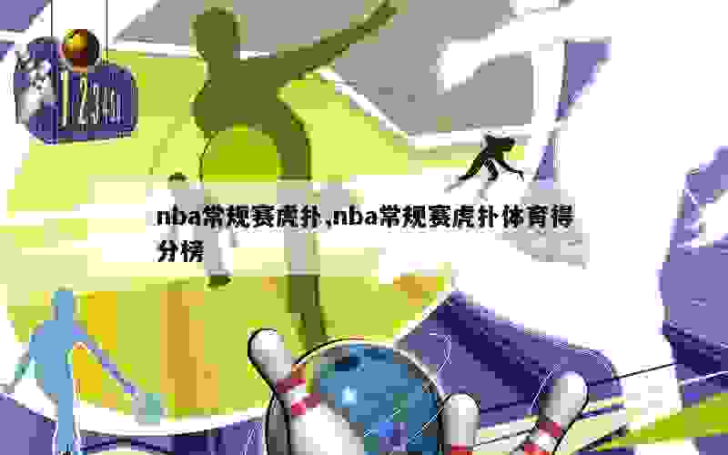 nba常规赛虎扑,nba常规赛虎扑体育得分榜