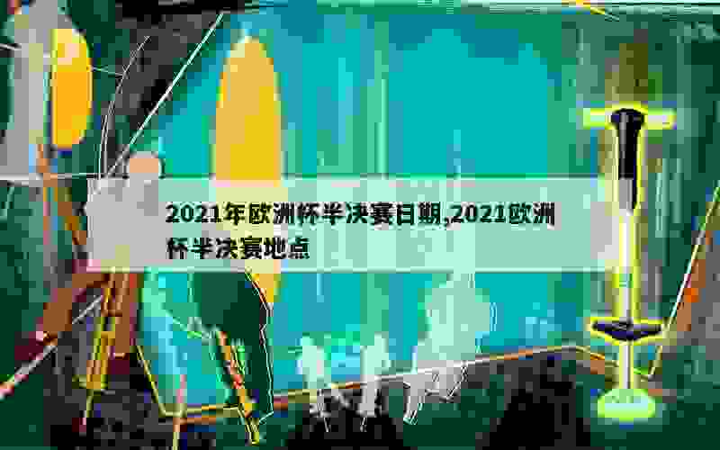 2021年欧洲杯半决赛日期,2021欧洲杯半决赛地点