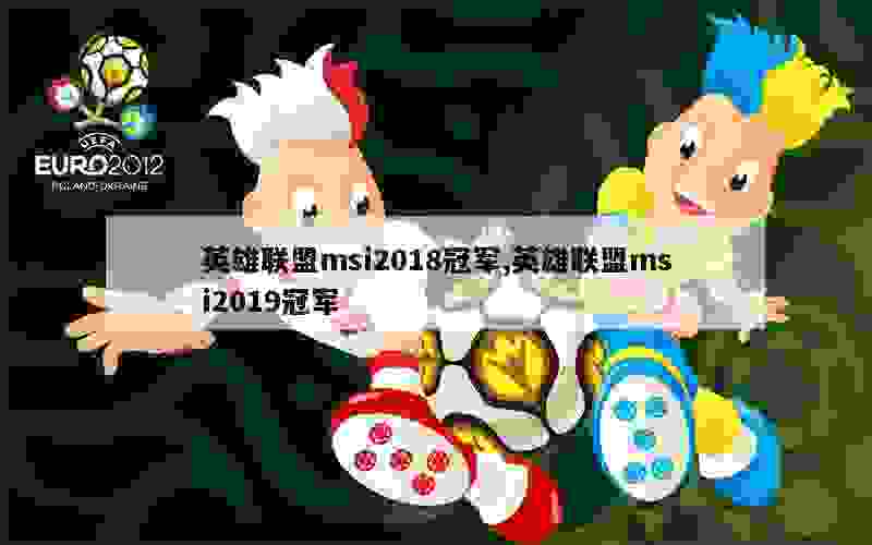 英雄联盟msi2018冠军,英雄联盟msi2019冠军