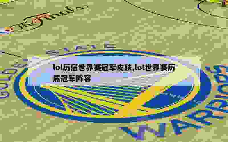 lol历届世界赛冠军皮肤,lol世界赛历届冠军阵容