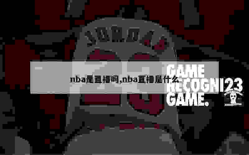 nba是直播吗,nba直播是什么