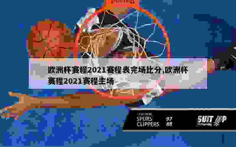 欧洲杯赛程2021赛程表完场比分,欧洲杯赛程2021赛程主场