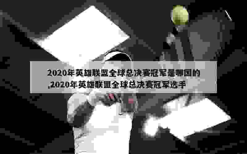 2020年英雄联盟全球总决赛冠军是哪国的,2020年英雄联盟全球总决赛冠军选手