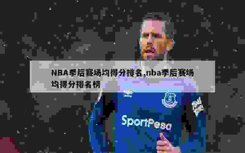 NBA季后赛场均得分排名,nba季后赛场均得分排名榜