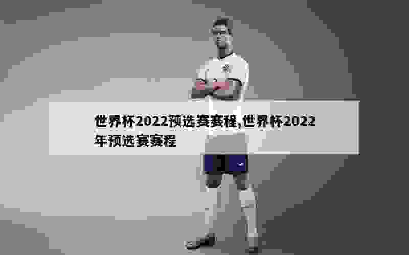 世界杯2022预选赛赛程,世界杯2022年预选赛赛程