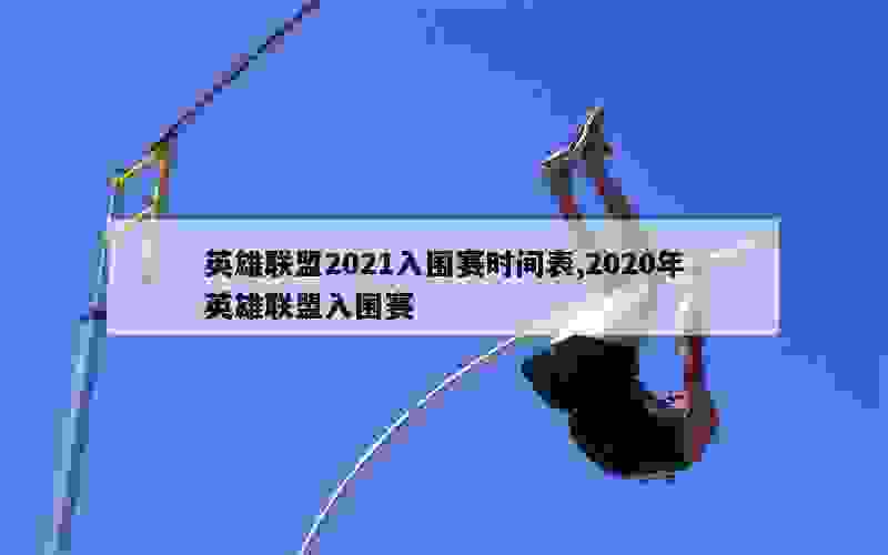 英雄联盟2021入围赛时间表,2020年英雄联盟入围赛