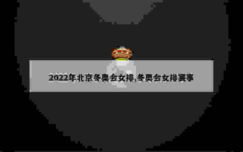 2022年北京冬奥会女排,冬奥会女排赛事