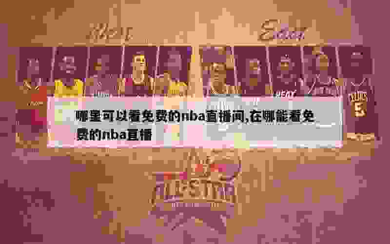 哪里可以看免费的nba直播间,在哪能看免费的nba直播