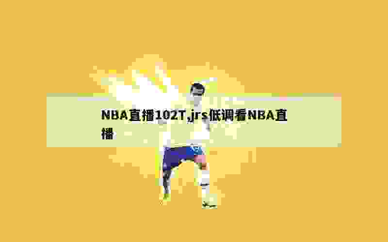 NBA直播102T,jrs低调看NBA直播