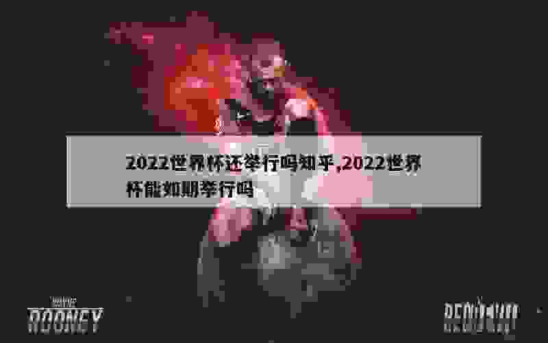 2022世界杯还举行吗知乎,2022世界杯能如期举行吗