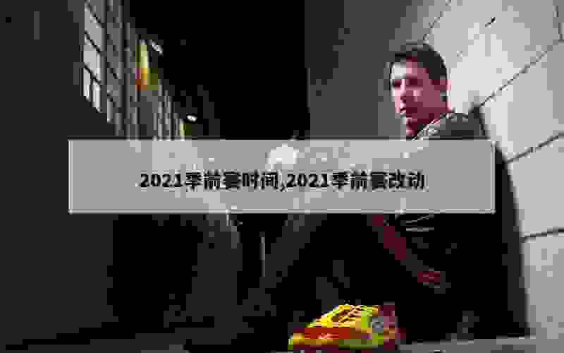 2021季前赛时间,2021季前赛改动