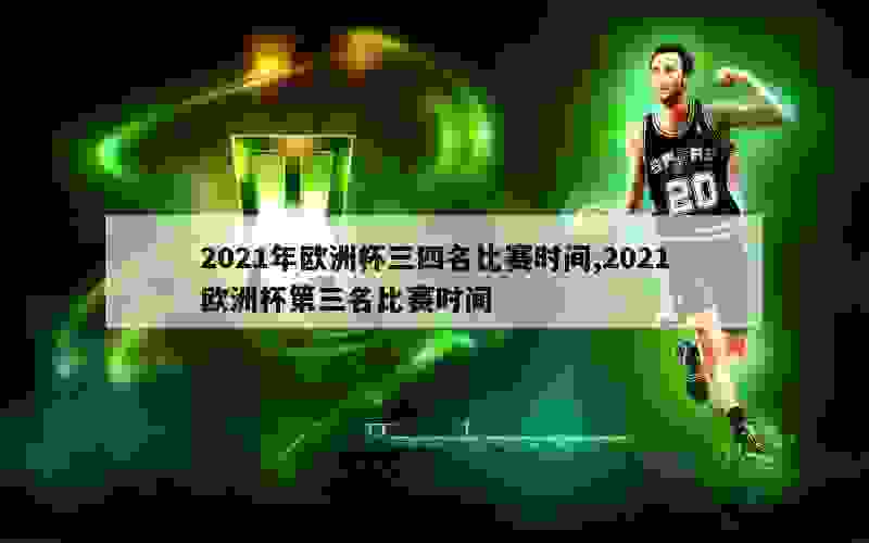 2021年欧洲杯三四名比赛时间,2021欧洲杯第三名比赛时间