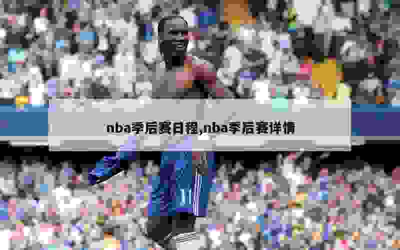 nba季后赛日程,nba季后赛详情