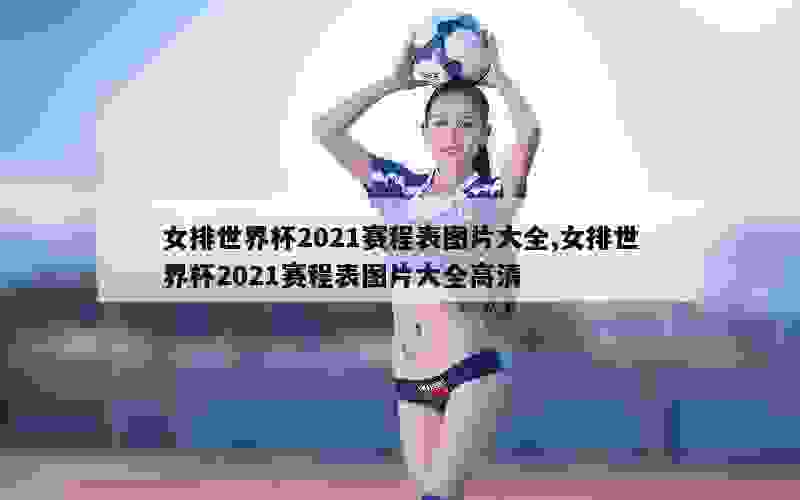 女排世界杯2021赛程表图片大全,女排世界杯2021赛程表图片大全高清