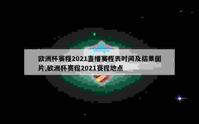 欧洲杯赛程2021直播赛程表时间及结果图片,欧洲杯赛程2021赛程地点