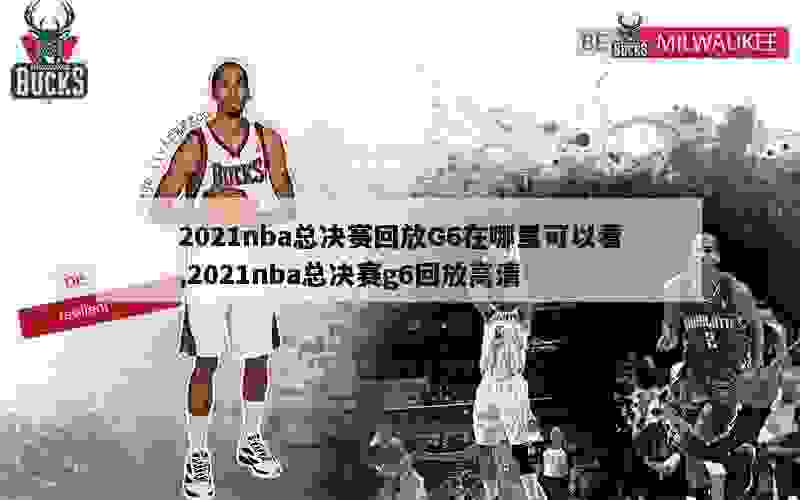 2021nba总决赛回放G6在哪里可以看,2021nba总决赛g6回放高清