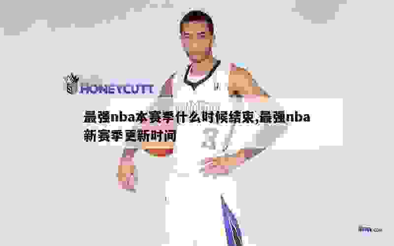 最强nba本赛季什么时候结束,最强nba新赛季更新时间