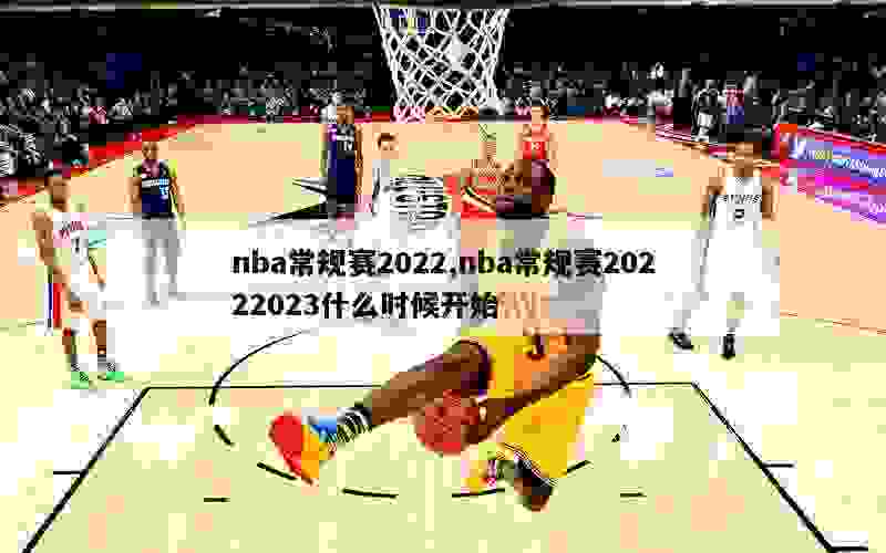 nba常规赛2022,nba常规赛20222023什么时候开始