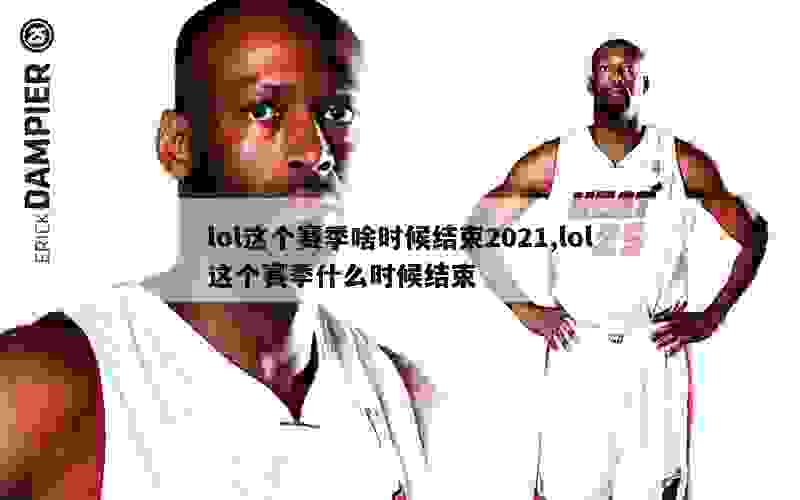 lol这个赛季啥时候结束2021,lol这个赛季什么时候结束